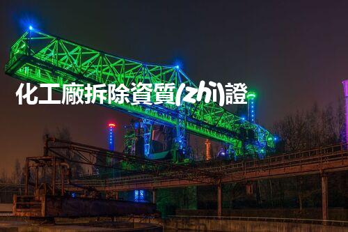 化工廠拆除資質(zhì)證書樣本圖片你知道多少？